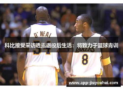 科比接受采访透露退役后生活：将致力于篮球青训