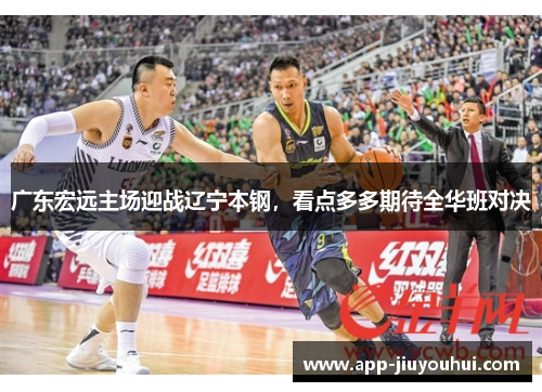 广东宏远主场迎战辽宁本钢，看点多多期待全华班对决