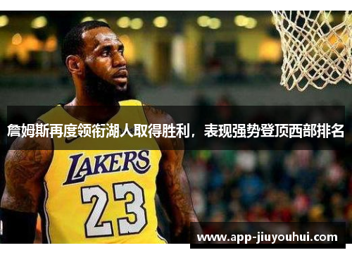 詹姆斯再度领衔湖人取得胜利，表现强势登顶西部排名