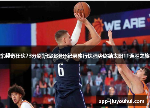 东契奇狂砍73分刷新现役得分纪录独行侠强势终结太阳11连胜之旅