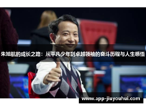 朱旭航的成长之路：从平凡少年到卓越领袖的奋斗历程与人生感悟