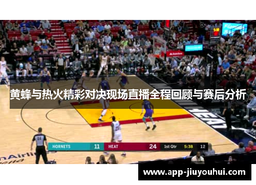 黄蜂与热火精彩对决现场直播全程回顾与赛后分析